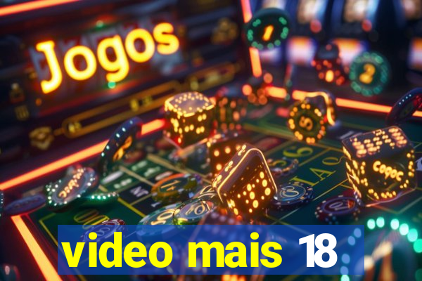 video mais 18